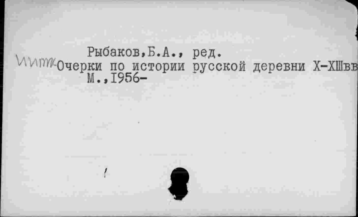 ﻿Рыбаков,Б.А., ред.
ИШЖочерки по истории русской деревни Х-ХШвв М.,1956-